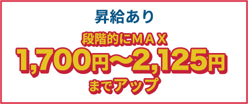 昇給あり段階的にMAX1,700円～2,550円までアップ