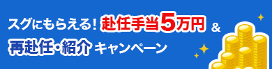 すぐにもらえる赴任手当5万円&再赴任・紹介キャンペーン