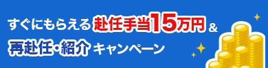 すぐにもらえる赴任手当15万円＆再赴任・紹介キャンペーン