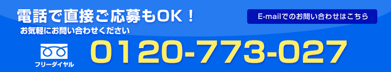 お電話でのご応募もOK。お気軽にお問い合わせ下さい。フリーダイヤル0120-000-773