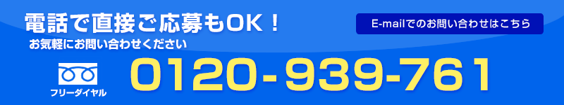 お電話でのご応募もOK。お気軽にお問い合わせ下さい。フリーダイヤル0120-939-761